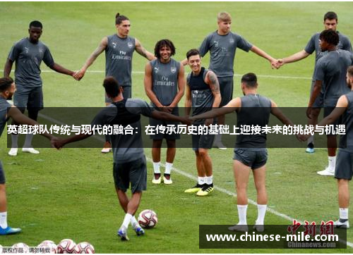英超球队传统与现代的融合:在传承历史的基础上迎接未来的挑战与机遇 英超球队传统与现代的融合:在传承历史的基础上迎接未来的挑战与机遇