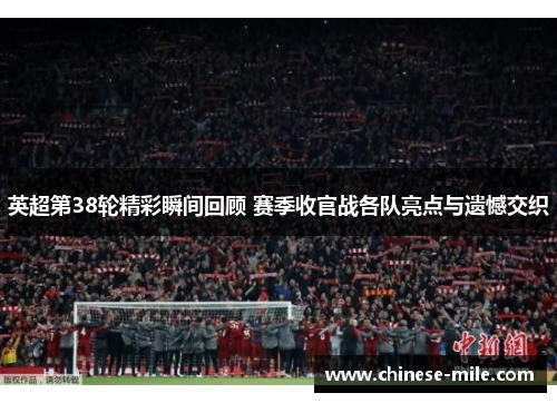 英超第38轮精彩瞬间回顾 赛季收官战各队亮点与遗憾交织