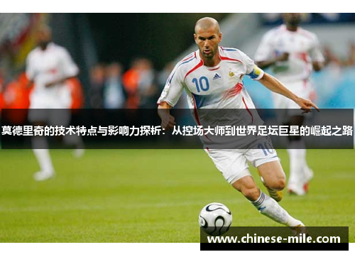 莫德里奇的技术特点与影响力探析:从控场大师到世界足坛巨星的崛起之路 莫德里奇的技术特点与影响力探析:从控场大师到世界足坛巨星的崛起之路