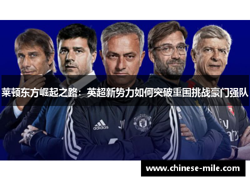莱顿东方崛起之路:英超新势力如何突破重围挑战豪门强队 莱顿东方崛起之路:英超新势力如何突破重围挑战豪门强队