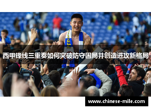 西甲锋线三重奏如何突破防守困局并创造进攻新格局 西甲锋线三重奏如何突破防守困局并创造进攻新格局