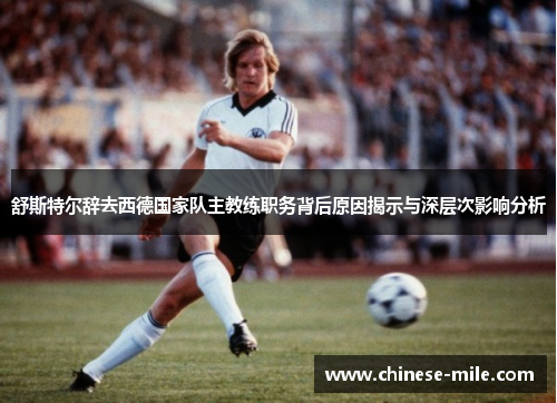 舒斯特尔辞去西德国家队主教练职务背后原因揭示与深层次影响分析