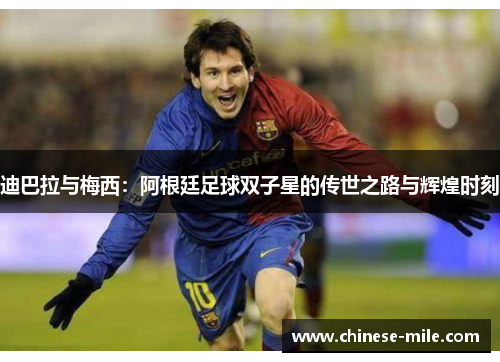 迪巴拉与梅西:阿根廷足球双子星的传世之路与辉煌时刻 迪巴拉与梅西:阿根廷足球双子星的传世之路与辉煌时刻