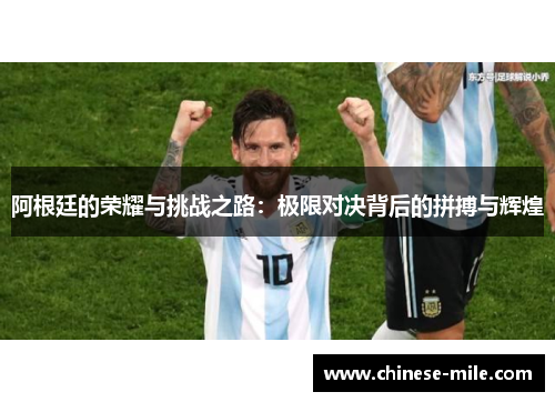 阿根廷的荣耀与挑战之路:极限对决背后的拼搏与辉煌 阿根廷的荣耀与挑战之路:极限对决背后的拼搏与辉煌