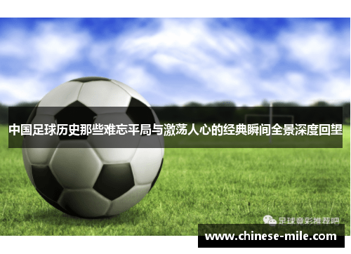 中国足球历史那些难忘平局与激荡人心的经典瞬间全景深度回望