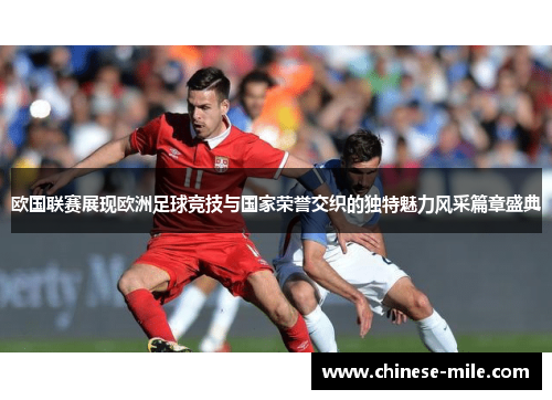 欧国联赛展现欧洲足球竞技与国家荣誉交织的独特魅力风采篇章盛典 欧国联赛展现欧洲足球竞技与国家荣誉交织的独特魅力风采篇章盛典