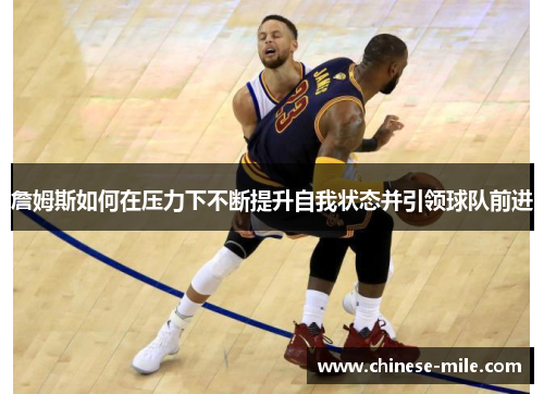 詹姆斯如何在压力下不断提升自我状态并引领球队前进