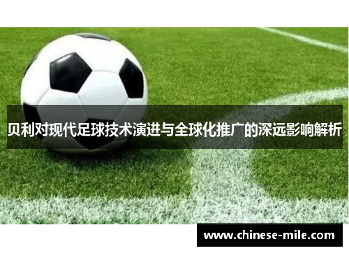 贝利对现代足球技术演进与全球化推广的深远影响解析