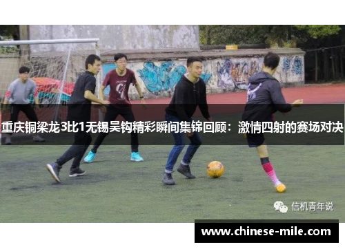 重庆铜梁龙3比1无锡吴钩精彩瞬间集锦回顾：激情四射的赛场对决