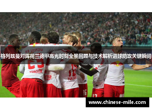 格列兹曼对阵荷兰德甲高光时刻全景回顾与技术解析进球助攻关键瞬间