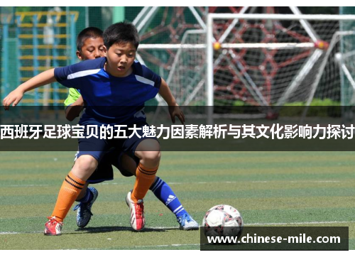 西班牙足球宝贝的五大魅力因素解析与其文化影响力探讨