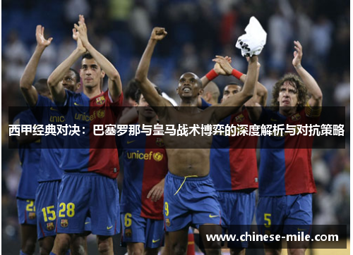 西甲经典对决：巴塞罗那与皇马战术博弈的深度解析与对抗策略