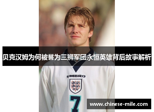 贝克汉姆为何被誉为三狮军团永恒英雄背后故事解析