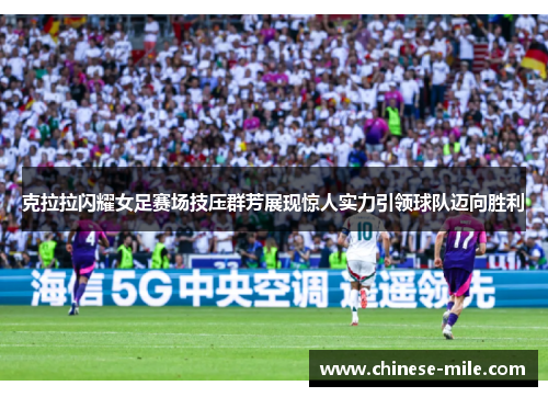 克拉拉闪耀女足赛场技压群芳展现惊人实力引领球队迈向胜利