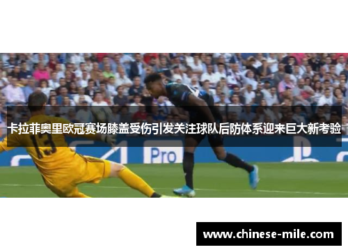 卡拉菲奥里欧冠赛场膝盖受伤引发关注球队后防体系迎来巨大新考验
