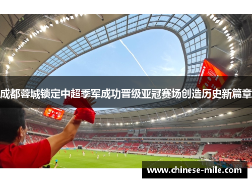 成都蓉城锁定中超季军成功晋级亚冠赛场创造历史新篇章