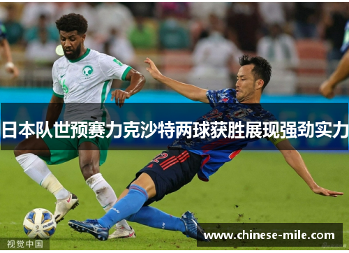 日本队世预赛力克沙特两球获胜展现强劲实力