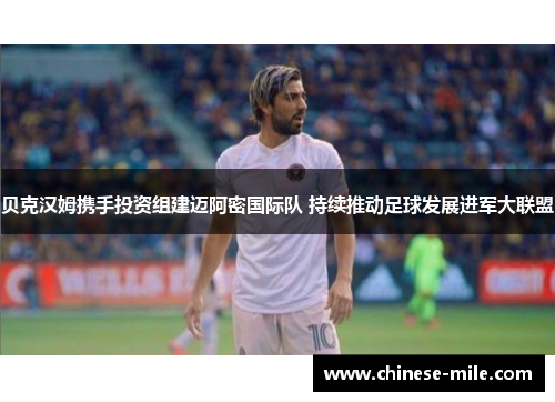 贝克汉姆携手投资组建迈阿密国际队 持续推动足球发展进军大联盟