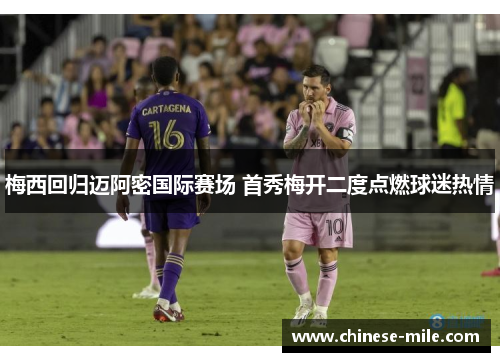 梅西回归迈阿密国际赛场 首秀梅开二度点燃球迷热情